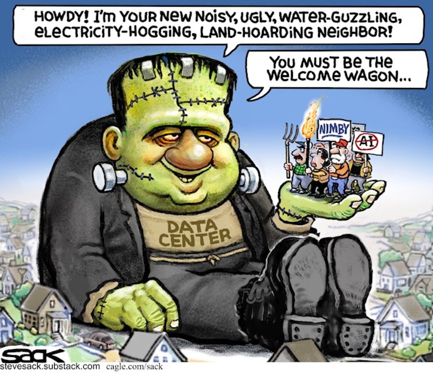 This cartoon depicts a Frankenstein monster towering over a town. It is labeled &amp;ldquo;Data Center&amp;rdquo; and holds in its hand an angry group of locals with a pitchfork, torch, and anti-AI signs.&amp;rdquo; The monster says, &amp;ldquo;Howdy! I&amp;rsquo;m your new, noisy, ugly, water-guzzling, electricity-hogging, land-hoarding neighbor! You must be the welcome wagon..&amp;rdquo;
