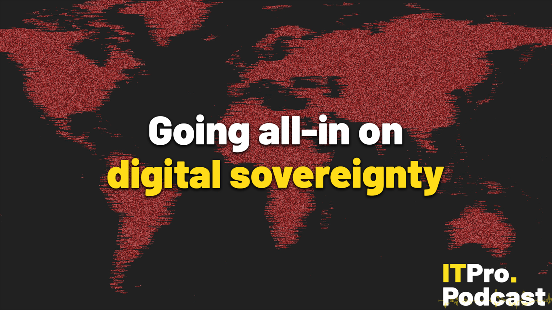 The text "Going all-in on digital sovereignty" against a distorted, red world map. The words "digital sovereignty" are in yellow, the rest are in white. In the bottom-right corner, the ITPro Podcast logo is shown.