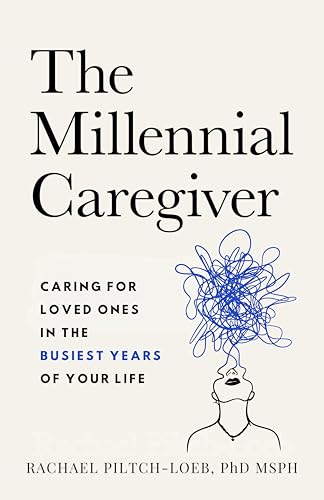The Millennial Caregiver: Caring for Loved Ones in the Busiest Years of Your Life