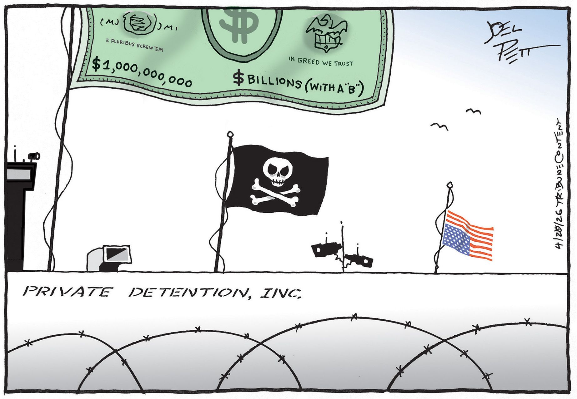 
                                This cartoon depicts an imposing wall covered in barbed wire near the words “Private Detention. Inc.” A large flag looks like cash worth $1 billion and is labeled “In Greed We Trust.” There’s an upside down American flag and a skull and crossbones flag hanging ominously near security cameras. 
                            