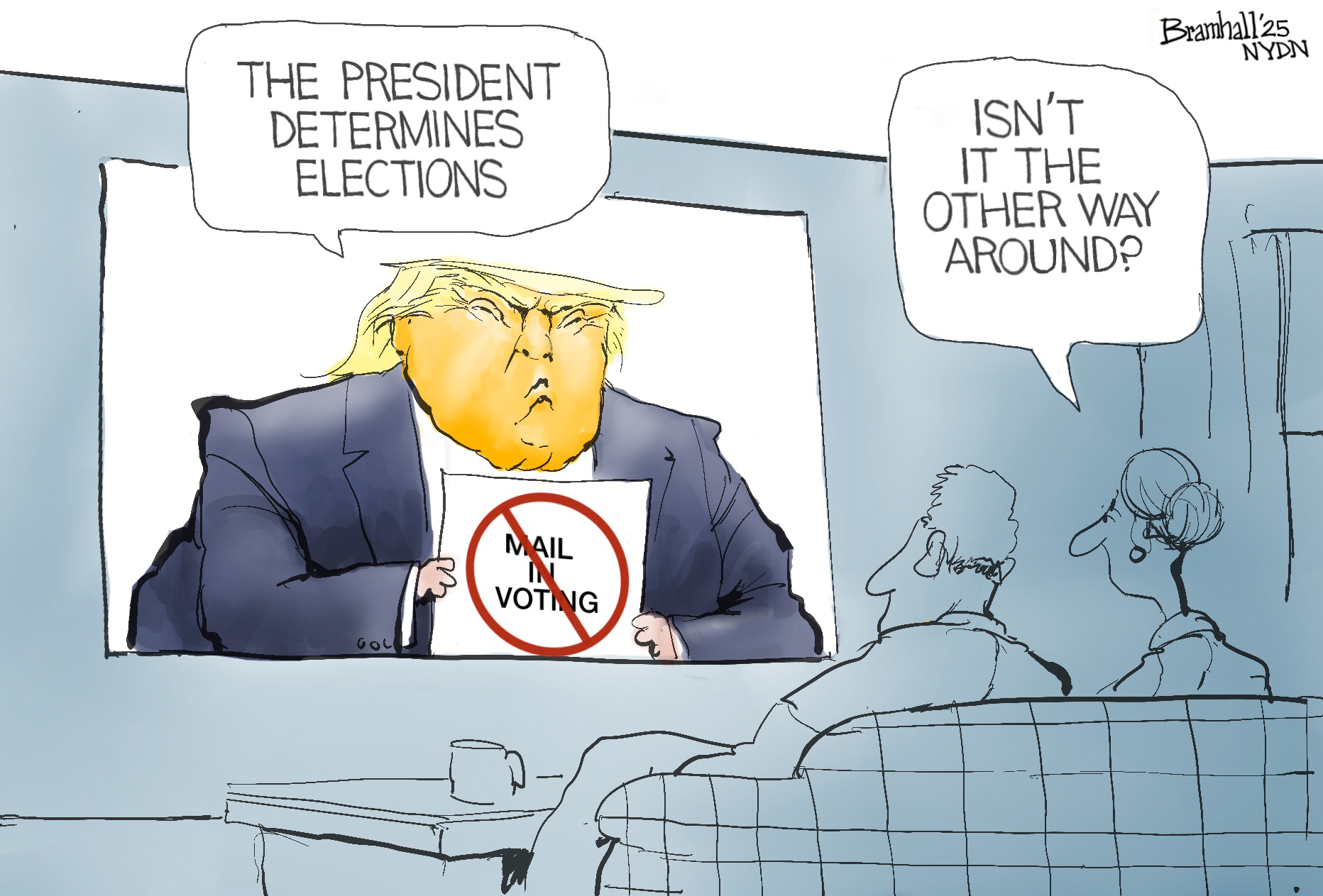 This cartoon is set in a living room where a man and woman watch Donald Trump on television. Trump holds a sign that has the words “Mail In Voting” crossed out and says, “The president determines elections.” The woman on the couch asks, “Isn’t it the other way around?”