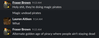 A screenshot of the PC Gamer slack, where Fraser Brown declares, "Holy shit, they're doing magic pirates."