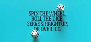 blue background with text that says 'spin the wheel, roll the dice. Serve straight up, or over ice. And two dice.