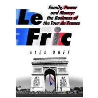 Le Fric: Family, Power and Money: The Business of the Tour de France by Alex Duff