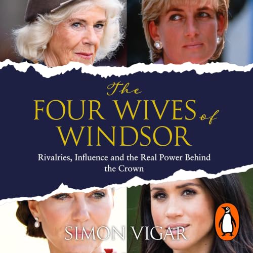 The Four Wives of Windsor: the Inside Story of Diana, Camilla, Catherine and Meghan &amp;ndash; the True Power Behind the Royal Family