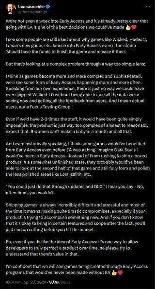 We're not even a week into Early Access and it's already pretty clear that going with EA is one of the best decisions we could've made 👍❤️ I see some people are still irked about why games like Wicked, Hades 2, Larian's new game, etc. launch into Early Access even if the studio 'should have the funds to finish the game and release it then'. But that's looking at a complex problem through a way too simple lens: I think as games become more and more complex and sophisticated, we'll see some form of Early Access happening more and more often. Speaking from our own experience, there is just no way we could have ever shipped Wicked 1.0 without being able to see all the data we're seeing now and getting all the feedback from users. And I mean actual users, not a Focus Testing Group. Even if we'd have 2-3 times the staff, it would have been quite simply impossible, the product is just way too complex of a beast to reasonably expect that. 9 women can't make a baby in a month and all that. And even historically speaking, I think some games would've benefited from Early Access even before EA was a thing. Imagine Dark Souls 1 would've been in Early Access - Instead of From rushing to ship a boxed product in a somewhat unfinished state, they probably would've been able to look at the second half of that game and still fully form and polish the less polished areas like Lost Izalith, etc. "You could just do that through updates and DLC!" I hear you say - No, often times you couldn't. Shipping games is always incredibly difficult and stressful and most of the time it means making quite drastic compromises, especially if your product is trying to accomplish something new. And if you don't know that it's okay to bring in certain features and scope after the fact, you'll just end up cutting before you hit the market. So, even if you dislike the idea of Early Access: It's one way to allow developers to truly perfect a product over time, so please try to understand that there's value in that. I'm confident that we will see games being created through Early Access programs that would've never been made without EA 👍❤️