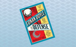 "Conan Doyle for the Defense: The True Story of a Sensational British Murder, a Quest for Justice, and the World's Most Famous Detective Writer," by Margalit Fox