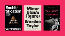 Book covers of 'Enshittification' by Cory Doctorow, 'Binor Black Figures by Brandon Taylor, and ‘Taylor’s Version’ by Stephanie Burt