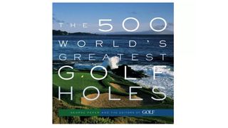 The 500 World’s Greatest Golf Holes by George Peper
