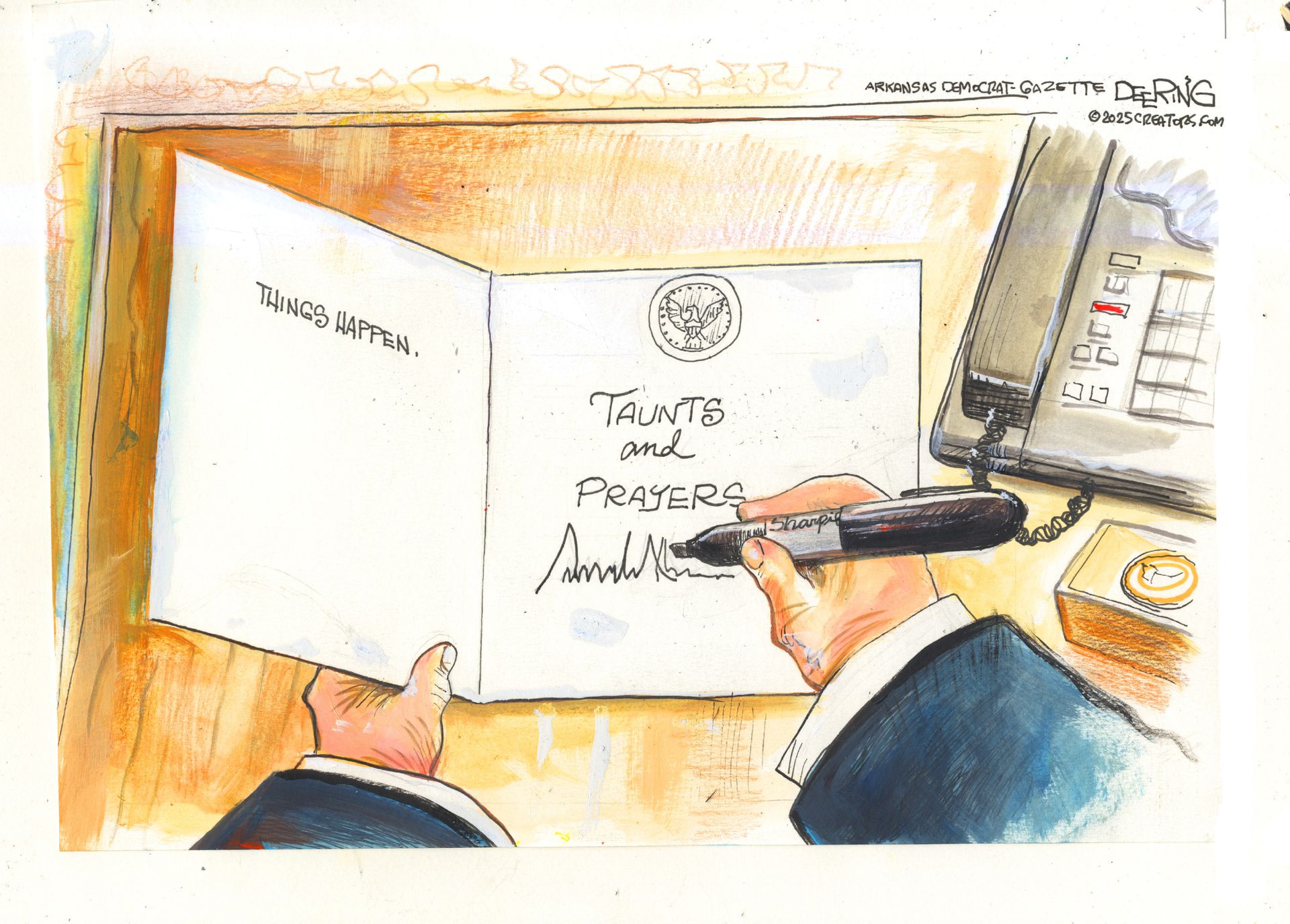 
                                Donald Trump’s small hands sign a sympathy card with a Sharpie. The left side of the card reads “Things Happen.” Trump signs his name on the right sight under the words “Taunts and Prayers.”
                            