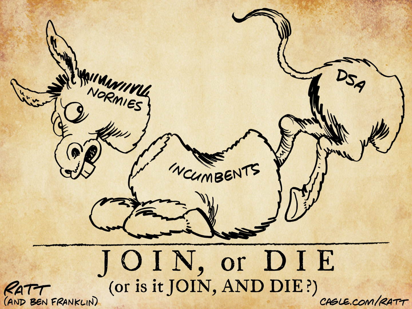 This cartoon is an homage to Ben Franklin&amp;rsquo;s &amp;ldquo;Join or Die&amp;rdquo; cartoon which depicted a snake cut into eight different pieces that represented the British colonies. This version depicts a donkey cut into three pieces. The head is &amp;ldquo;normies,&amp;rdquo; the body is &amp;ldquo;incumbents,&amp;rdquo; and the butt is &amp;ldquo;DSA.&amp;rdquo; It is titled &amp;ldquo;Join, or die (or is it JOIN, AND DIE?)&amp;rdquo;