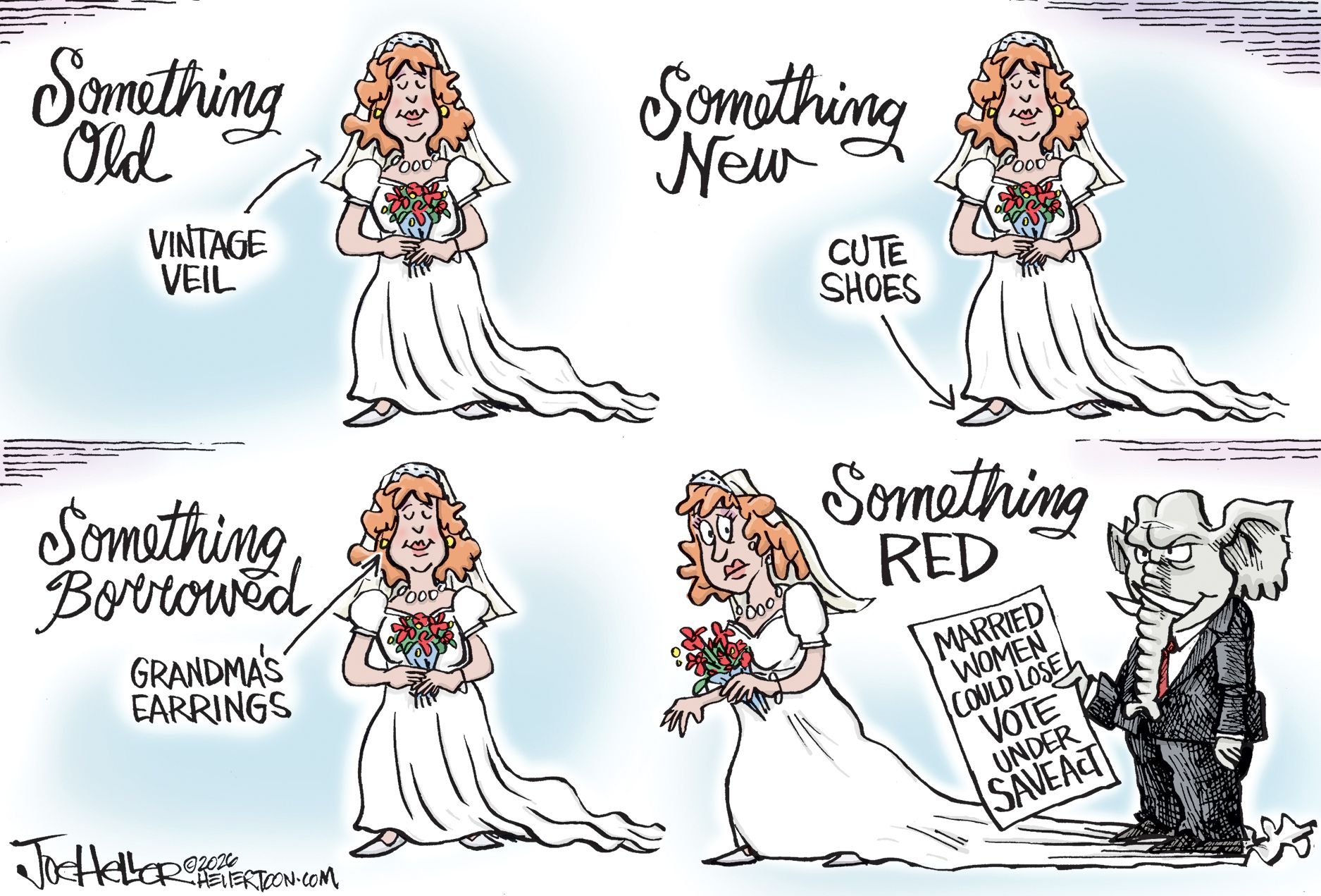 
                                This is a four-panel cartoon that depicts a woman in a wedding dress. The first three panels are labeled “Something Old: Vintage Veil” “Something New: Cute Shoes” and “Something Borrowed: Grandma’s earrings.” The final panel is “Something Red” and shows an angry elephant in a suit standing on the woman’s dress as he holds a piece of paper that reads, “Married women could lose vote under SAVE act.”
                            