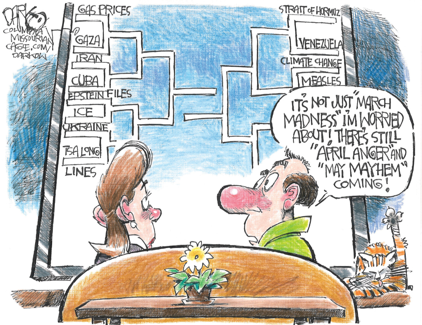 A man and woman sit on a couch watching a large television on which there is a March Madness-style bracket. Instead of basketball teams this bracket has Gas Prices, Gaza, Iran, Cuba, Epstein Files, ICE, Ukraine, TSA Long Lines, Strait of Hormuz, Venezuela, Climate Change and Measles. The man says, &amp;ldquo;It&amp;rsquo;s not just &amp;lsquo;March Madness&amp;rsquo; I&amp;rsquo;m worried about! There&amp;rsquo;s still &amp;lsquo;April Anger&amp;rsquo; and &amp;lsquo;May Mayhem&amp;rsquo; coming!&amp;rdquo;