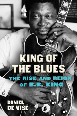 Cover of King of the Blues: The Rise and Reign of B.B. King by Daniel de Visé