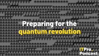 The words ‘Preparing for the quantum revolution’ overlaid on a lightly blurred, black and white image of dots and lines representing qubits, the basic units of quantum computing. Decorative: the words ‘quantum revolution’ are in yellow, while other words are in white. The ITPro podcast logo is in the bottom right corner.