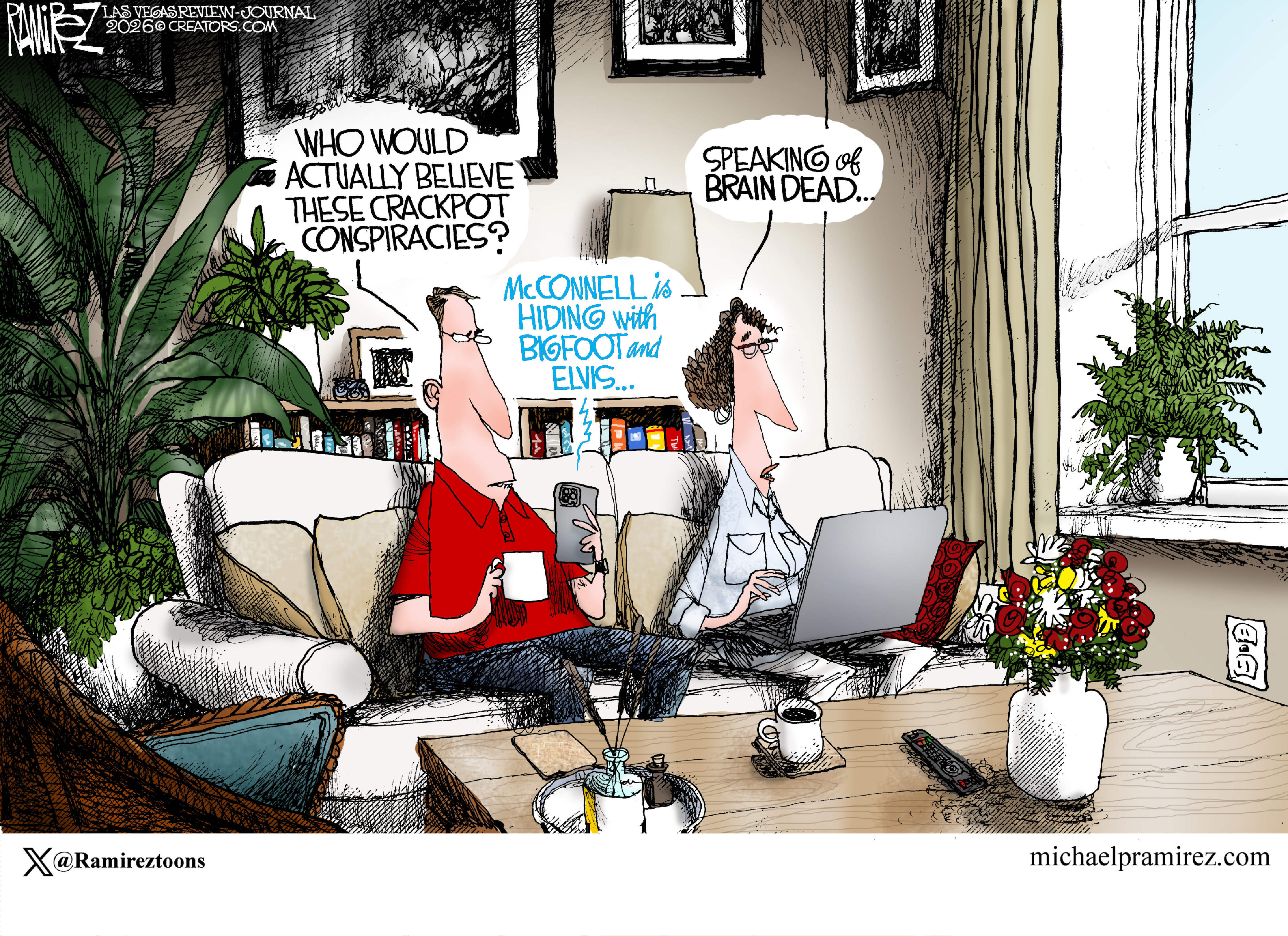A man and woman sit on a couch. The man looks and listens to a cell phone and the woman has a laptop computer. A voice from the phone says, &amp;ldquo;McConnell is hiding with bigfoot and Elvis&amp;hellip;&amp;rdquo; The man says, &amp;ldquo;Who would actually believe these crackpot conspiracies?&amp;rdquo; The woman responds, &amp;ldquo;Speaking of brain dead&amp;hellip;&amp;rdquo;