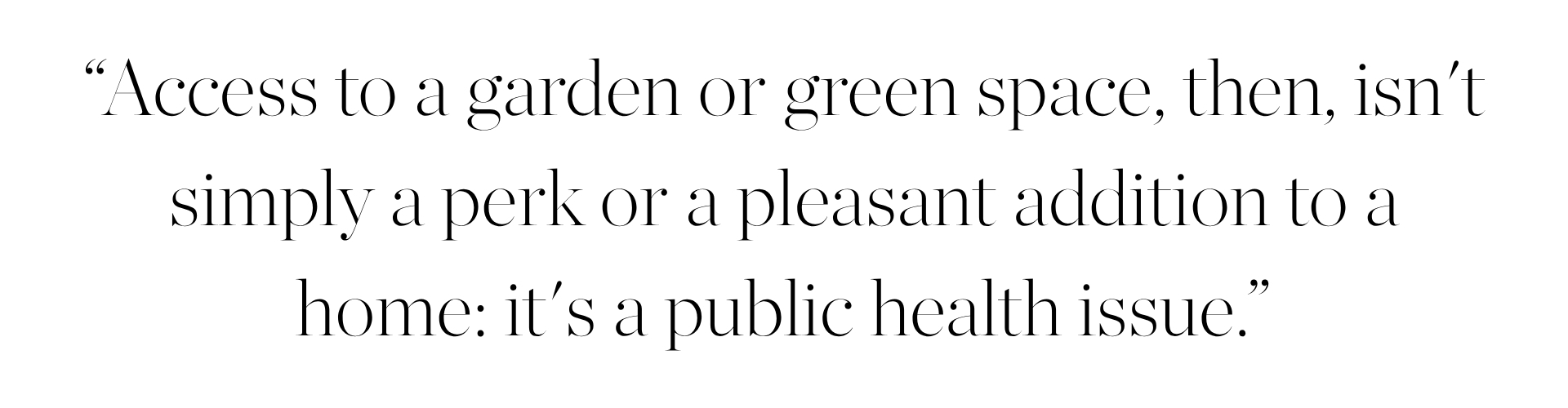 &amp;ldquo;Access to a garden or green space, then, isn't simply a perk or a pleasant addition to a home: it's a public health issue.&amp;rdquo;