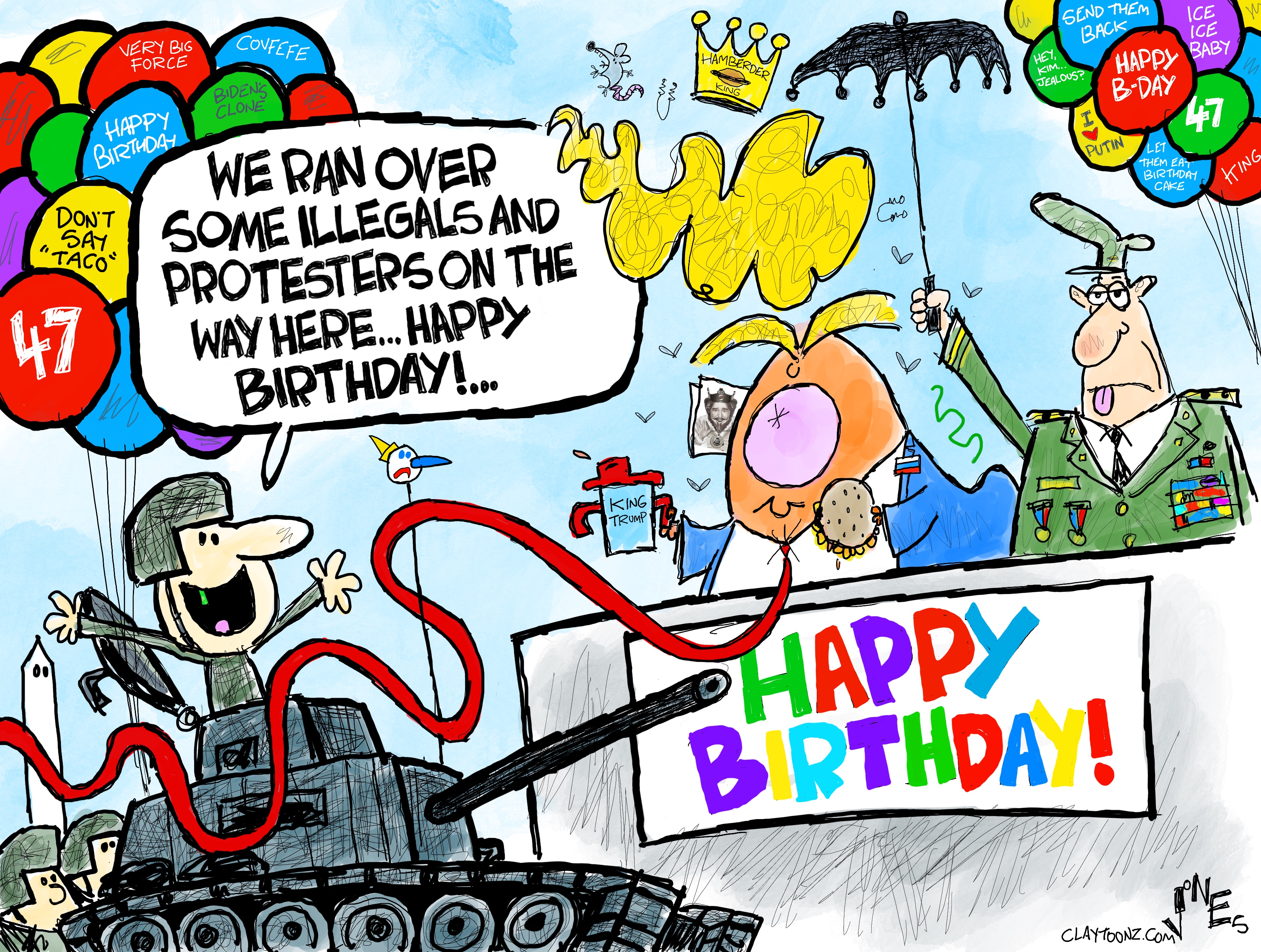 This political cartoon is set outside at a military parade to celebrate Donald Trump’s birthday. Donald Trump reviews the parade as he holds a sippy cup and wears a golden crown. A military man in a tank says to him “We ran over some illegals and protesters on the way here. Happy birthday!”