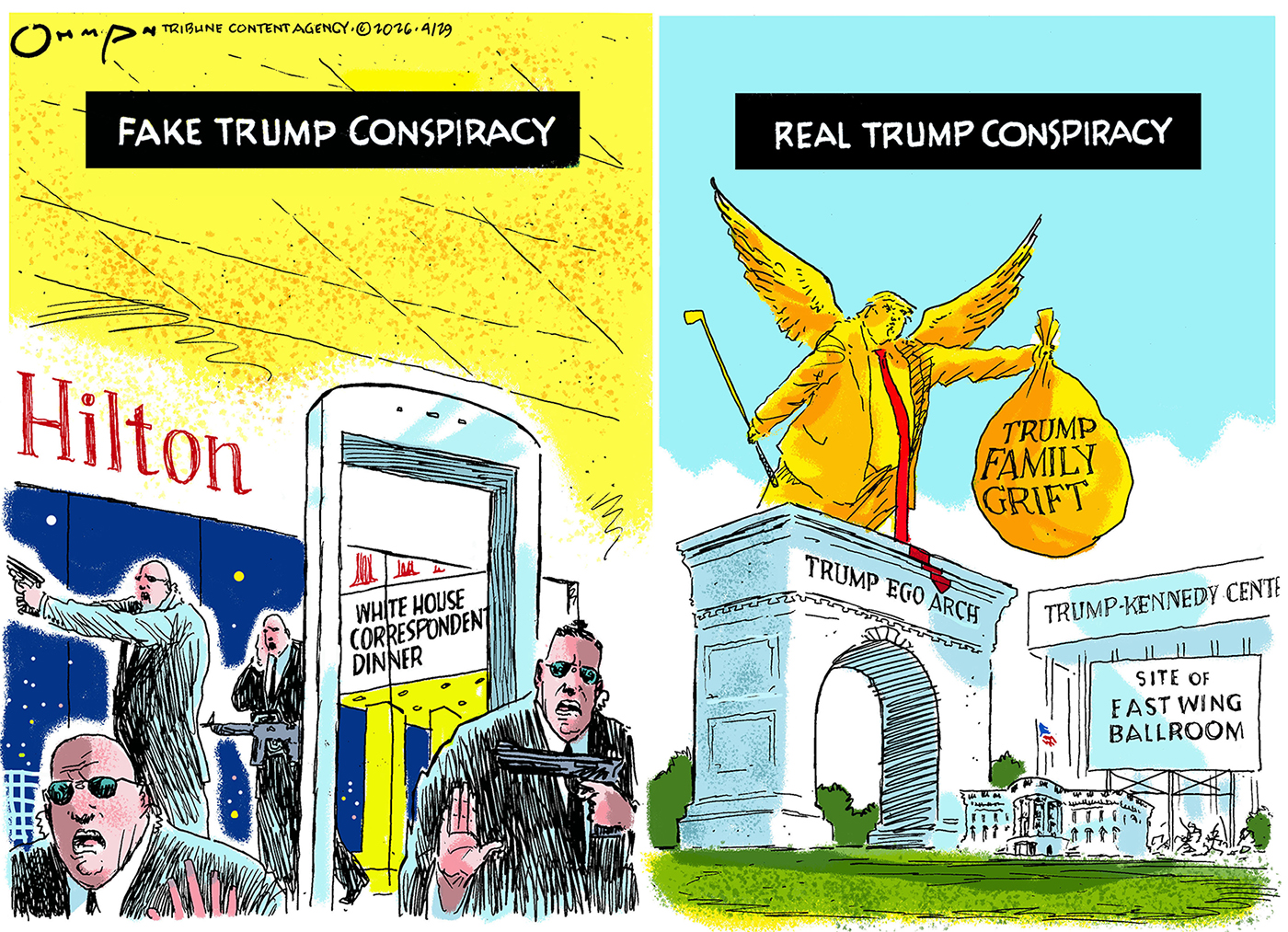 This is a two panel cartoon. The left side is named &amp;ldquo;Fake Trump Conspiracy&amp;rdquo; and shows worried Secret Service agents with their guys drawn at the Hilton during the correspondent dinner. The right side of the image is labeled &amp;ldquo;Real Trump Conspiracy&amp;rdquo; and depicts gilded statues and monuments Trump has built for himself. His statue is on top of one named &amp;ldquo;Trump Ego Arch&amp;rdquo; and he holds a golden bag labeled &amp;ldquo;Trump Family Grift.&amp;rdquo;