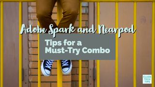 Class Tech Tips: Adobe Spark and Nearpod: Tips for a Must-Try Combo