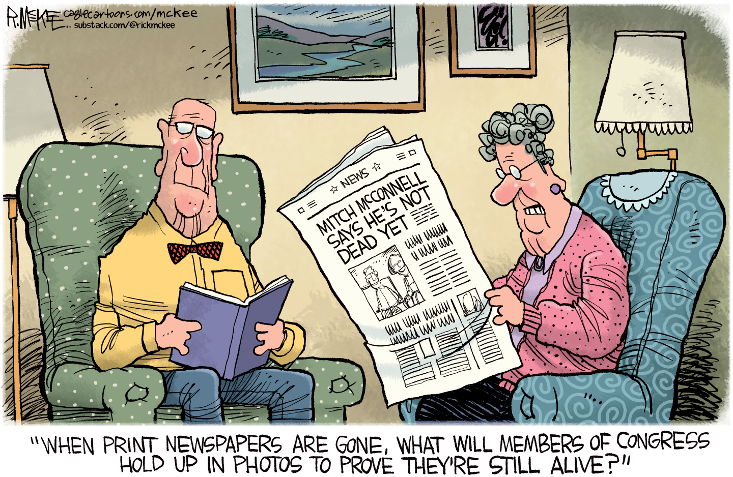 An elderly wife and husband sit in their respective chairs. The man reads a book and the woman reads a newspaper with a headline of &amp;ldquo;Mitch McConnell says he&amp;rsquo;s not dead yet.&amp;rdquo; The woman says, &amp;ldquo;When print newspapers are gone, what will members of Congress hold up in photos to prove they&amp;rsquo;re still alive?&amp;rdquo;