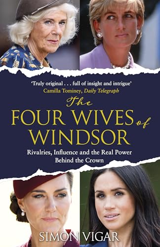 The Four Wives of Windsor: the Inside Story of Diana, Camilla, Catherine and Meghan &amp;ndash; the True Power Behind the Royal Family