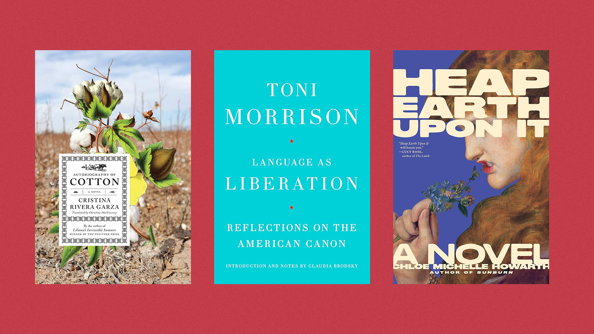 Book covers of 'Autobiography of Cotton' by Cristina Rivera Garza, 'Language as Liberation' by Toni Morrison, 'Heap Earth Upon It' by Chloe Michelle Howarth