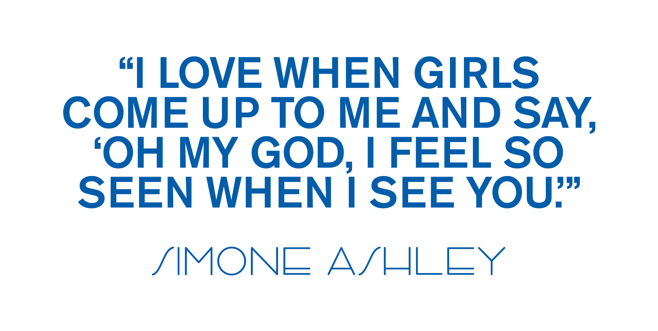 A pull quote from the Simone Ashley March cover story that reads, "I love when girls come up to me and say, 'Oh my god, I feel so seen when I see you.'"