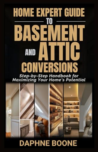 Home Expert Guide to Basement and Attic Conversions: Step-By-Step Handbook for Maximizing Your Home's Potential (home Expert Guides)