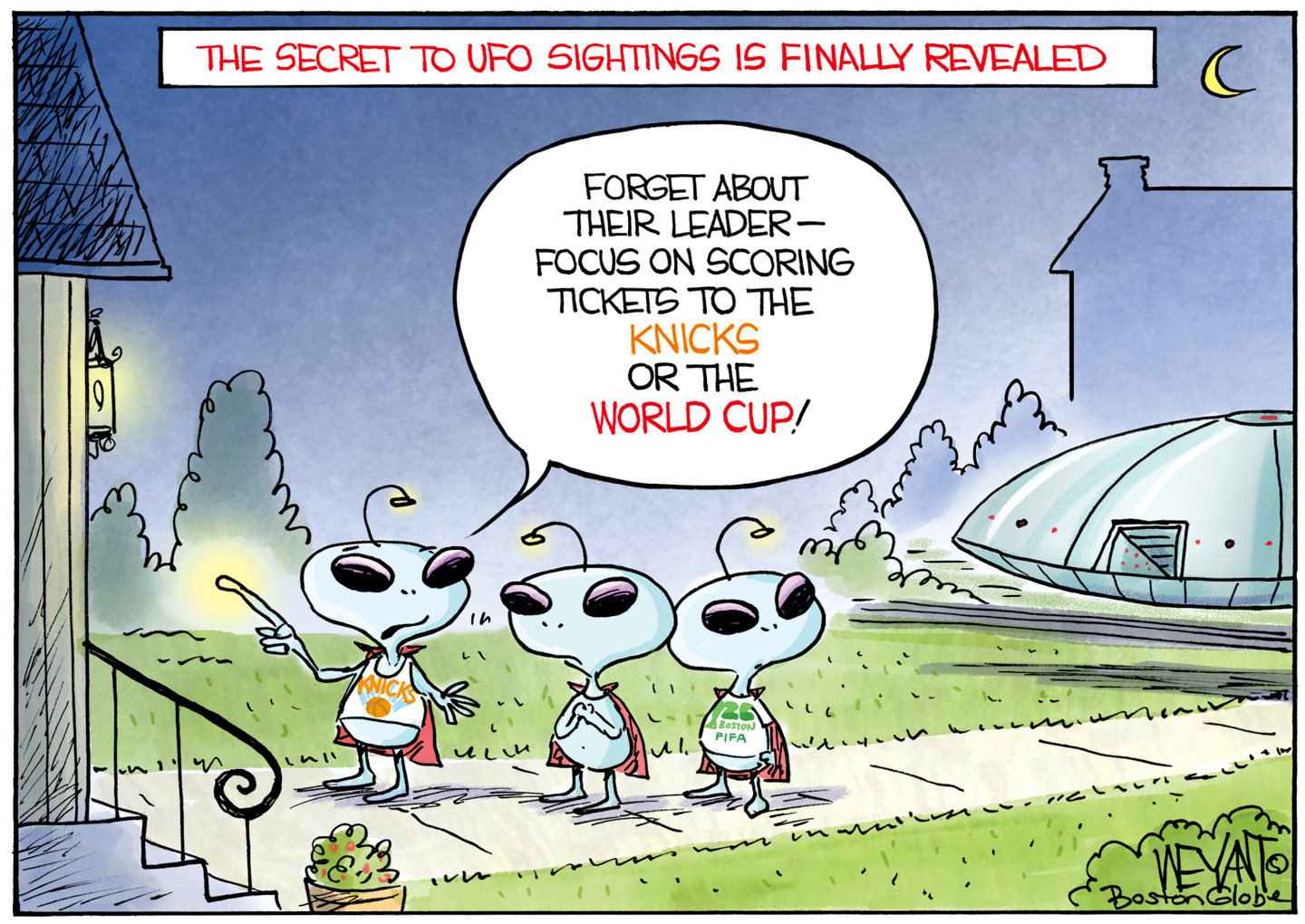 This cartoon is titled &amp;ldquo;The Secret to UFO Sightings is Finally Revealed.&amp;rdquo; It depicts three big-eyed aliens on the walkway outside a home. Their spacecraft is nearby. One alien says, &amp;ldquo;Forget about their leader &amp;mdash; focus on scoring tickets to the Knicks or the World Cup!&amp;rdquo;