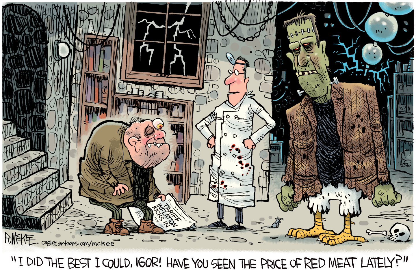 This cartoon depicts Dr. Frankenstein in his dungeon with Igor and a newly created monster. Igor carries a newspaper with a headline of &amp;ldquo;Tariff Inflation Kicks In.&amp;rdquo; The newly created Frankenstein&amp;rsquo;s monster has chicken legs instead of normal legs. Dr. Frankenstein says, &amp;ldquo;I did the best I could, Igor! Have you seen the price of red meat lately?&amp;rdquo;