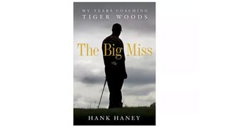 The Big Miss: My Years Coaching Tiger Woods by Hank Haney