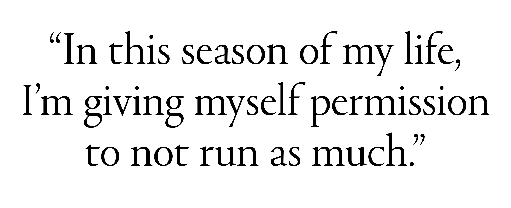"In this season of my life, I&amp;rsquo;m giving myself permission to not run as much."