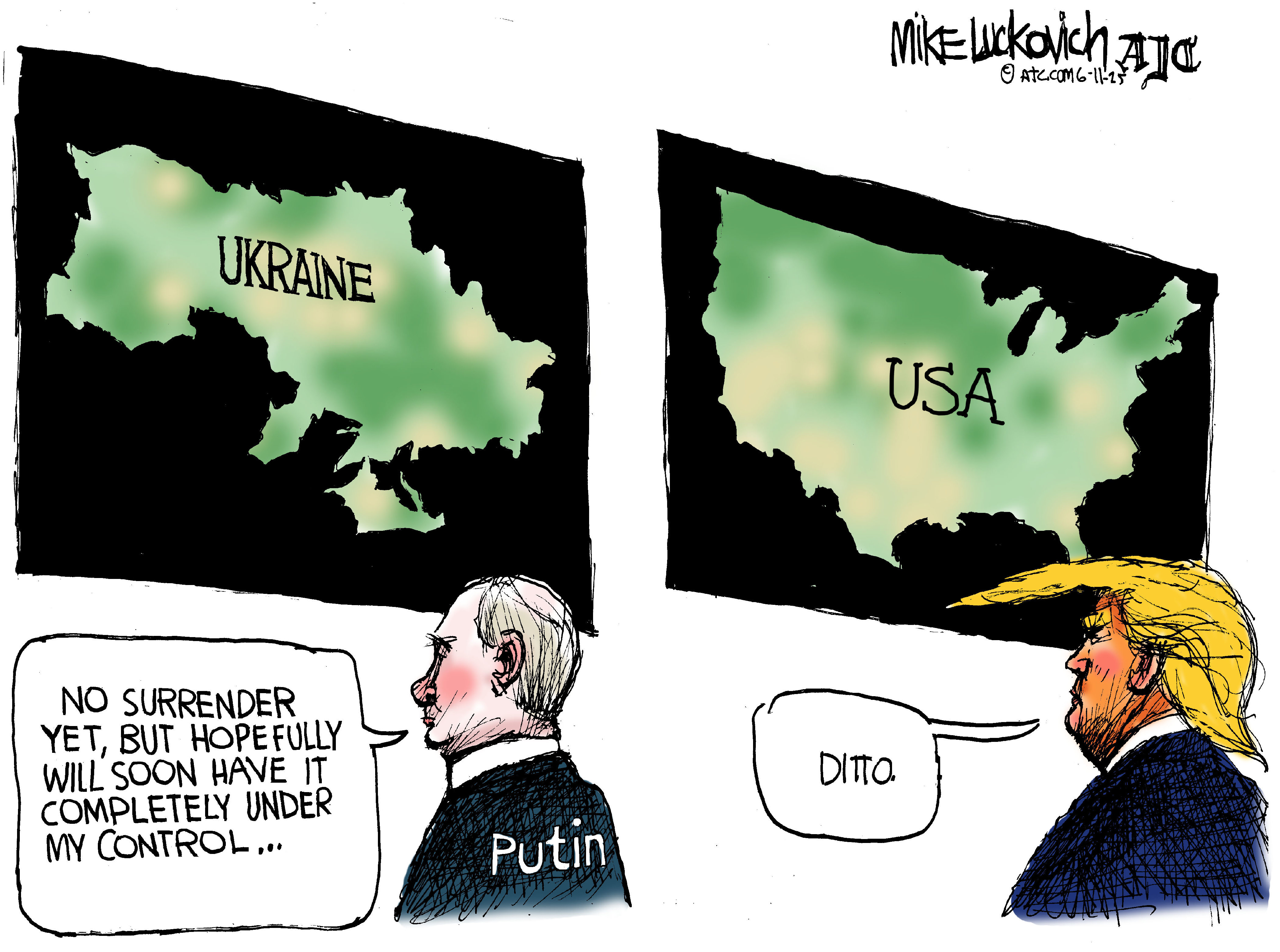 This cartoon depicts Vladimir Putin on the left and Donald Trump on the right. Putin looks at a wall map of Ukraine. Trump looks at one of the USA. Putin says, “No surrender yet, but hopefully will soon have it completed under my control…” Trump responds, “Ditto.”