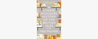 ￼A Cheesemonger’s History of the British Isles Ned Palmer; Profile, £16.99