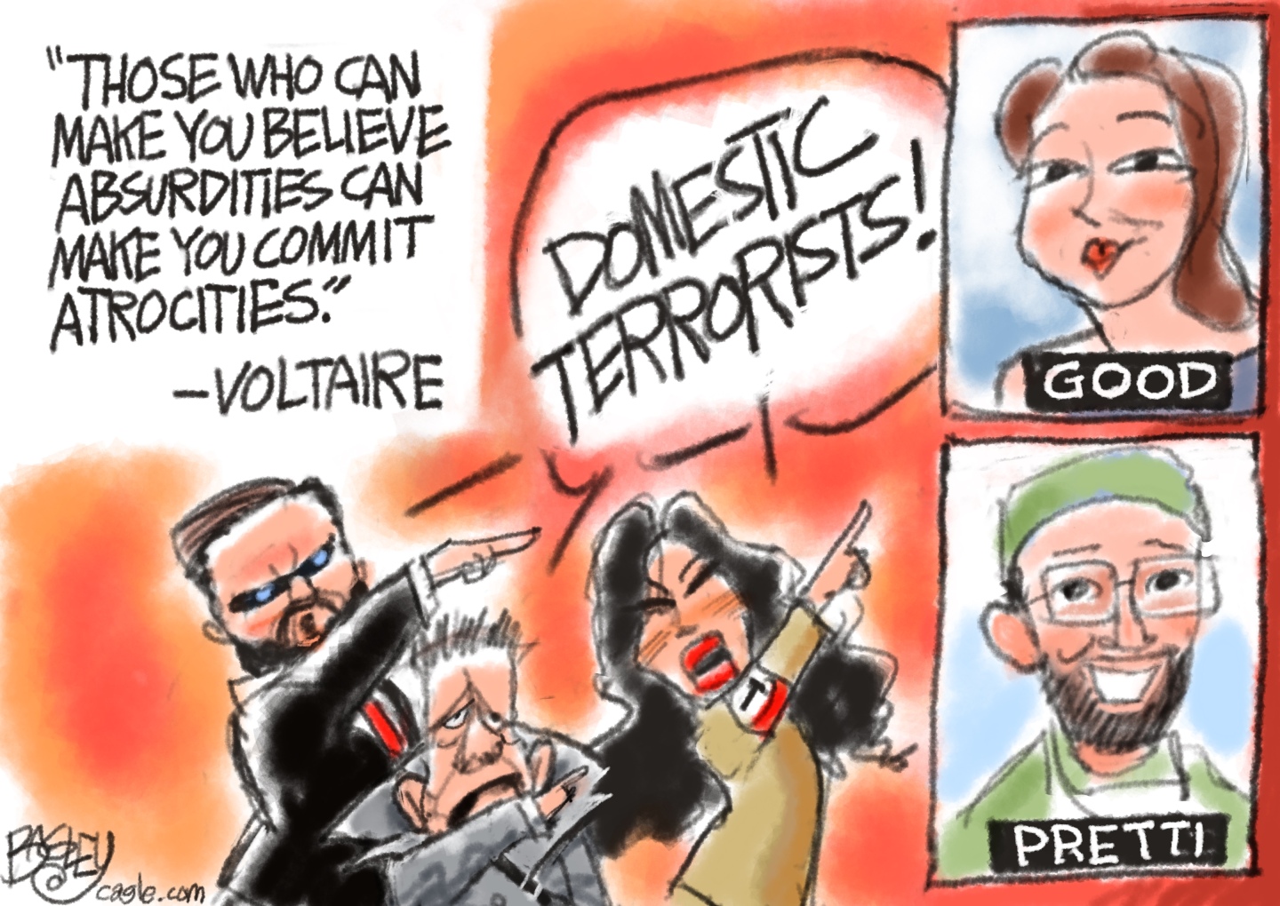 This cartoon has a quote from Voltaire at the top, which reads: &amp;ldquo;Those who can make you believe absurdities can make you commit atrocities.&amp;rdquo; Below that, a mean-looking JD Vance, a small, fascist-looking Greg Bovino, and an angry Kristi Noem yell &amp;ldquo;Domestic Terrorists!&amp;rdquo; and point to the right side of the cartoon. The right side has images of a smiling Renee Good and Alex Pretti.