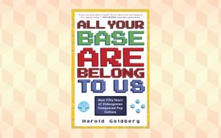 All Your Base Are Belong to Us, by Harold Goldberg