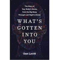 What's Gotten Into You: The Story of Your Body's Atoms, from the Big Bang Through Last Night's Dinner - $12.78 at Amazon