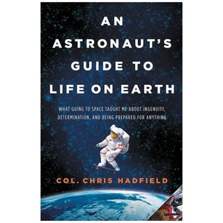 An Astronaut's Guide to Life on Earth: What Going to Space Taught Me About Ingenuity, Determination, and Being Prepared for Anything