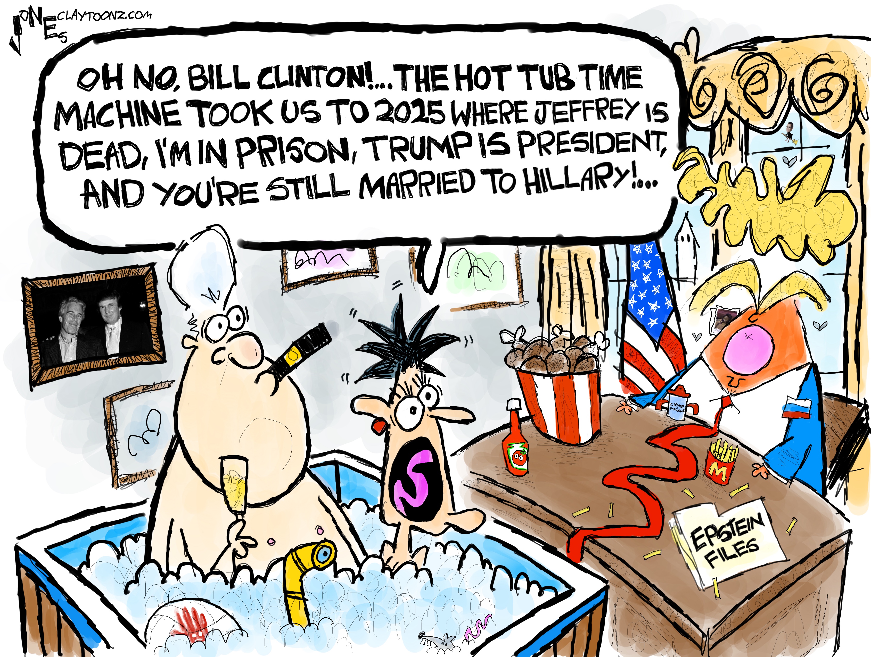 This is a wildly drawn comic set in the Oval Office. Caricatures of Bill Clinton and Ghislaine Maxwell sit in a hot tub. Clinton smokes a cigar and drinks champagne. Donald Trump sits at his desk with a bucket of fried chicken, McDonald&amp;rsquo;s french fries, and a folder labeled &amp;ldquo;Epstein Files.&amp;rdquo; Ghislaine Maxwell yells, &amp;ldquo;Oh no, Bill Clinton! The hot tub time machine took us to 2025 where Jeffrey is dead, I&amp;rsquo;m in prison, Trump is president, and you&amp;rsquo;re still married to Hillary!&amp;rdquo;