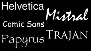 Hated fonts: Helvetica, Mistral, Comic Sans, Trajan and Papyrus