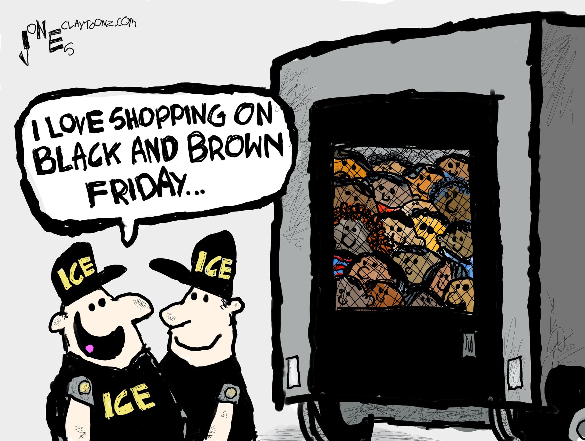 
                                Two ice agents smile at each other on the left side of this image. The right side of the cartoon shows a police vehicle filled with dozens of dark-skinned children looking through the bars. One ICE agent says, “I love shopping on black and brown Friday…”
                            