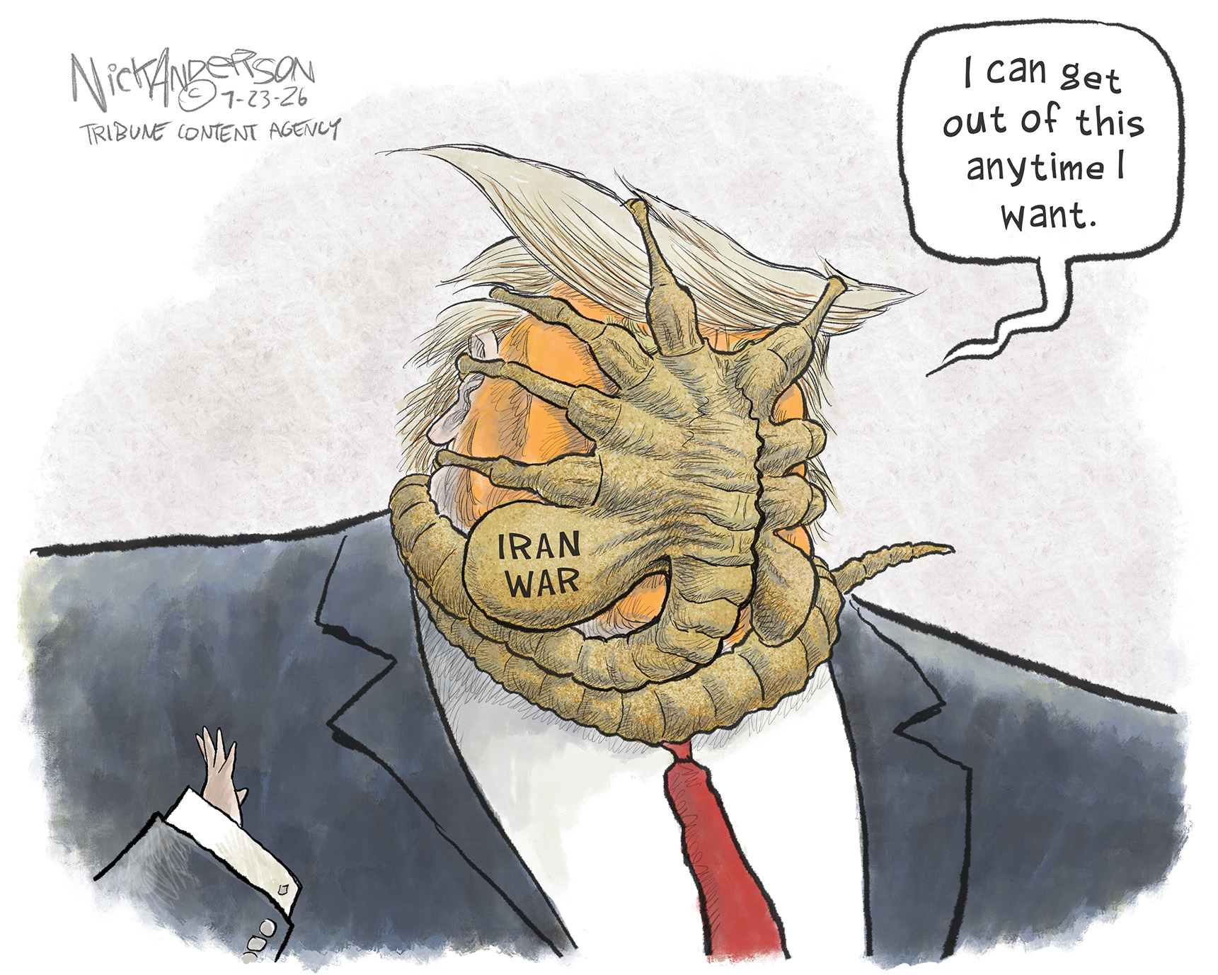 Donad Trump is depicted with a horrible, tentacled creature attached to his face. The creature is labeled &amp;ldquo;Iran War&amp;rdquo; and Trump says, &amp;ldquo;I can get out of this anytime I want.&amp;rdquo;
