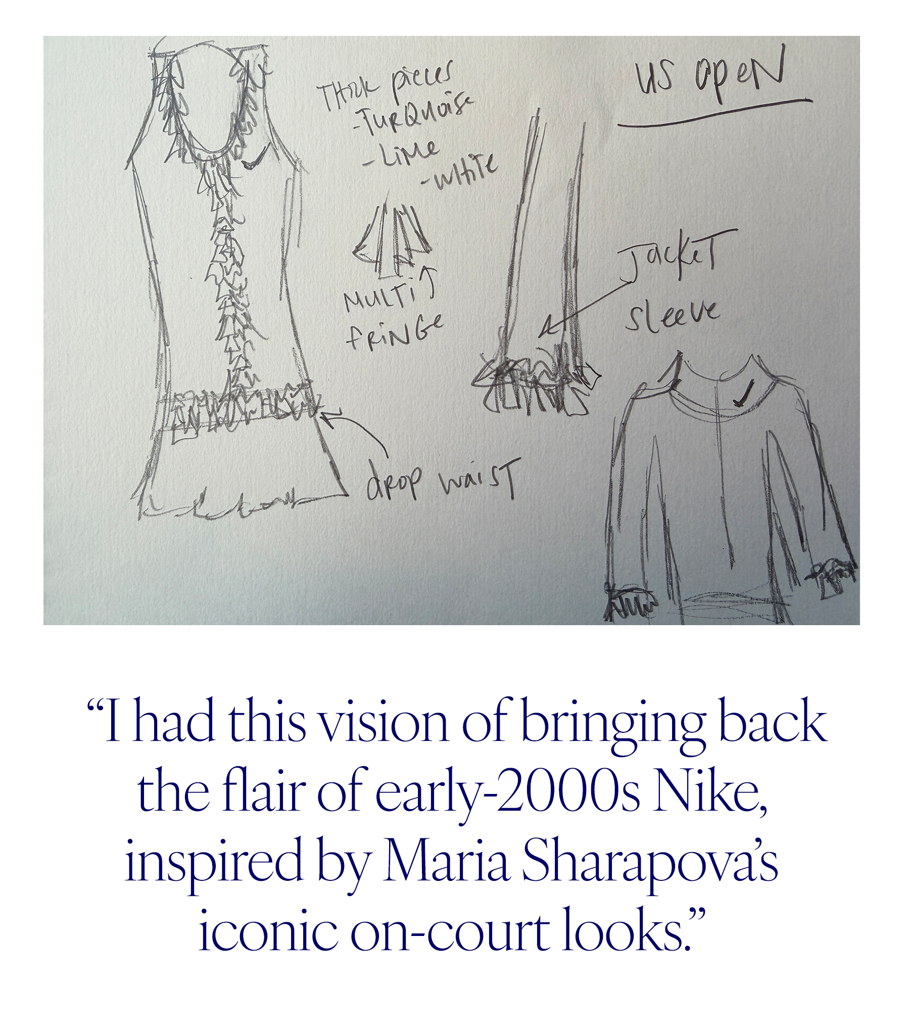A drawing of the custom look Claudia Li Johnson wore to play tennis at the USTA Pro-Am during the US Open. Her quote reads, "I had this vision of bringing back the flair of early-2000s Nike, inspired by Maria Sharapova's iconic on-court looks."