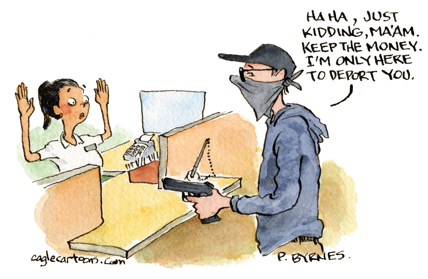 This editorial cartoon depicts a hold-up at a bank counter. The female teller has raised her hands. A masked man holds her at gunpoint and says, “Haha, just kidding, ma’am. Keep the money. I’m only here to deport you.”