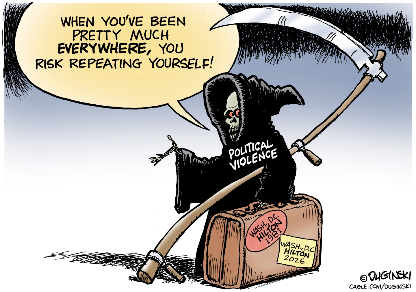 The Grim Reaper appears as a skeleton and wears a robe labeled &amp;ldquo;Political Violence&amp;rdquo; and carries a large scythe. The reaper has a suitcase with the stamps &amp;ldquo;Wash, D.C. Hilton 1981&amp;rdquo; and &amp;ldquo;Wash, D.C. Hilton 2026&amp;rdquo; on the side. The reaper says, &amp;ldquo;When you&amp;rsquo;ve been pretty much everywhere, you risk repeating yourself!&amp;rdquo;