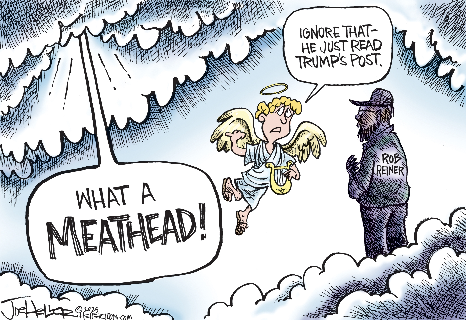 Rob Reiner has arrived in heaven and stands before an angel. God&amp;rsquo;s voice booms out and says, &amp;ldquo;What a MEATHEAD!&amp;rdquo; The angel says to Rob Reiner, &amp;ldquo;Ignore that &amp;mdash; he just read Trump&amp;rsquo;s post.&amp;rdquo;