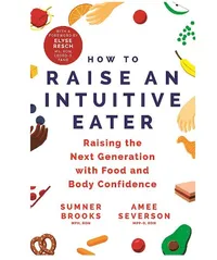 How to Raise an Intuitive Eater: Raising the next generation with food and body confidence -&nbsp;View at Amazon