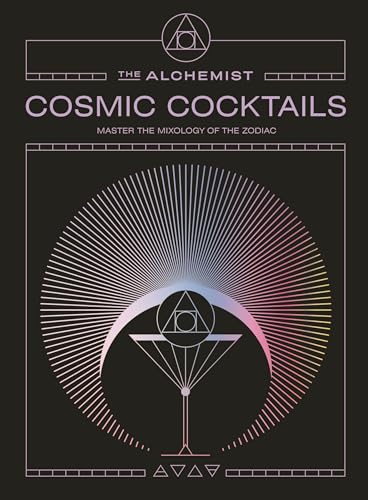 Cosmic Cocktails: Master the Mixology of the Zodiac With 100 Astrological Recipes From the Alchemist