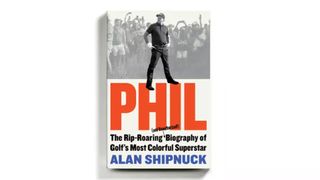 Phil: The Rip-Roaring (and Unauthorized!) Biography of Golf's Most Colorful Superstar by Alan Shipnuck